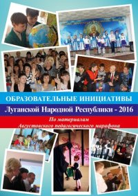 cover of the book Образовательные инициативы Луганской Народной Республики – 2016. По материалам Августовского педагогического марафона (22.08. – 26.08.2016 года)