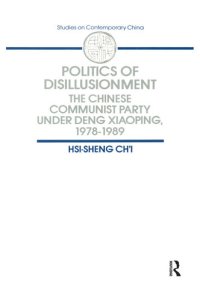 cover of the book Politics of Disillusionment: The Chinese Communist Party Under Deng Xiaoping, 1978–1989