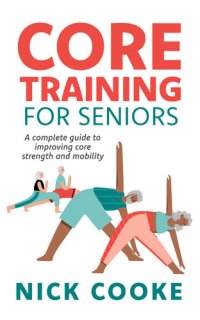 cover of the book Core Training For Seniors: A Complete Guide To Improving Core Strength And Mobility