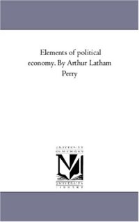 cover of the book Elements of political economy. By Arthur Latham Perry