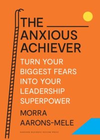 cover of the book The Anxious Achiever: Turn Your Biggest Fears into Your Leadership Superpower