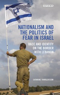 cover of the book Nationalism and the Politics of Fear in Israel: Peace and Identity on the Border with Lebanon