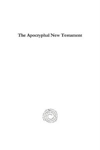 cover of the book The Apocryphal New Testament: Attributed in the First Four Centuries to Jesus Christ, His Apostles and Their Companions, and Not Included in the New Testament by Its Compilers, Translated from the Original Tongues and Now First Collected Into One Volume