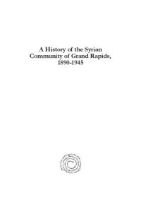 cover of the book A History of the Syrian Community of Grand Rapids, 1890-1945: From the Beqaa to the Grand (Munaqashat: Gorgias Studies in the Modern Middle East)