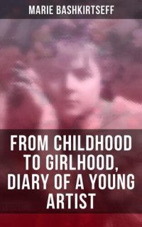 cover of the book Marie Bashkirtseff: From Childhood to Girlhood, Diary of a Young Artist