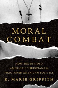 cover of the book Moral Combat: How Sex Divided American Christians And Fractured American Politics