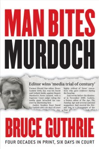 cover of the book Man Bites Murdoch: Four Decades in Print, Six Days in Court