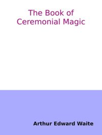 cover of the book The Book of Ceremonial Magic. The Secret Tradition in Goëtia, including the rites and mysteries of Goëtic theurgy, sorcery and infernal necromancy