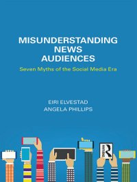 cover of the book Misunderstanding News Audiences: Seven Myths of the Social Media Era