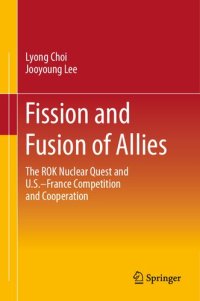 cover of the book Fission and Fusion of Allies: The ROK Nuclear Quest and U.S.–France Competition and Cooperation