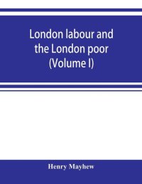 cover of the book London Labour and the London Poor, Vol. 1