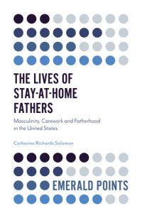 cover of the book The Lives of Stay-at-Home Fathers: Masculinity, Carework and Fatherhood in the United States