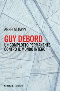 cover of the book Guy Debord. Un complotto permanente contro il mondo intero