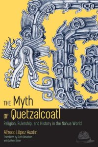 cover of the book The Myth of Quetzalcoatl: Religion, Rulership, and History in the Nahua World