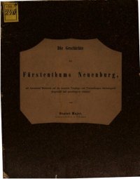 cover of the book Die Geschichte des Fürstentums Neuenburg, mit besonderer Rücksicht auf die neuesten Vorgänge und Verhandlungen chronologisch dargestellt und genealogisch erläutert