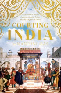 cover of the book Courting India: Seventeenth-Century England, Mughal India, and the Origins of Empire