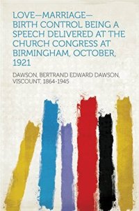 cover of the book Love--Marriage--Birth Control Being a Speech Delivered at the Church Congress at Birmingham, October, 1921