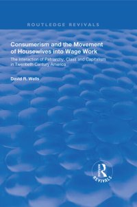 cover of the book Consumerism and the Movement of Housewives into Wage Work: The Interaction of Patriarchy, Class and Capitalism in Twentieth Century America