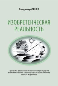 cover of the book Изобретенческая реальность: принципы достижения технических преимуществ в объектах техники с помощью физических явлений, свойств и эффектов