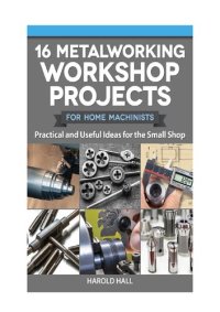 cover of the book 16 Metalworking Workshop Projects for Home Machinists: Practical & Useful Ideas for the Small Shop (Fox Chapel Publishing) Unique Designs - Auxiliary Workbench, Tap Holders, Lathe Backstop, and More