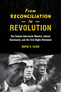 cover of the book From Reconciliation to Revolution: The Student Interracial Ministry, Liberal Christianity, and the Civil Rights Movement