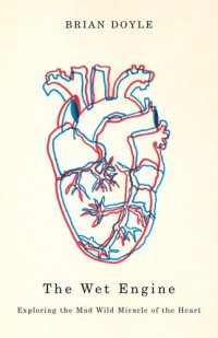 cover of the book Wet Engine: Exploring the Mad Wild Miracle of the Heart