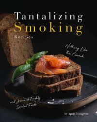 cover of the book Tantalizing Smoking Recipes: Nothing Like the Crunch and Juice of Freshly Smoked Foods