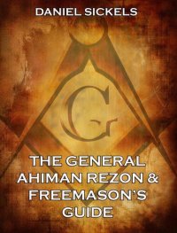 cover of the book The General Ahiman Rezon and Freemason's Guide: Containing Monitorial Instructions in the Degrees of Entered Apprentice, Fellow-craft and Master Mason with Explanatory Notes Emendations, and Lectures Together with the Ceremonies of Consecration and Dedic