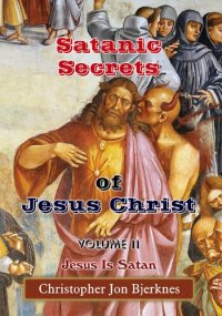 cover of the book Satanic Secrets of Jesus Christ, Volume II: Jesus Is Satan