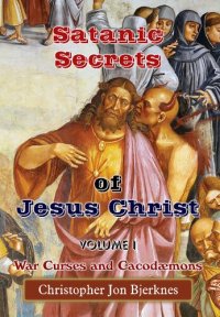 cover of the book Satanic Secrets of Jesus Christ, Volume I: War Curses and Cacodæmons