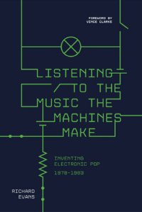 cover of the book Listening to the Music the Machines Make: Inventing Electronic Pop 1978-1983