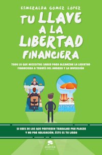 cover of the book Tu llave a la libertad financiera: Todo lo que necesitas saber para alcanzar la libertad financiera a través del ahorro y la inversión