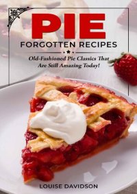 cover of the book Pie Forgotten Recipes: Old-Fashioned Pie Classics That Are Still Amazing Today! (Vintage Recipe Cookbooks Book 3)