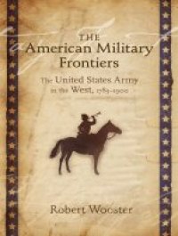 cover of the book The American Military Frontiers: The United States Army in the West, 1783-1900