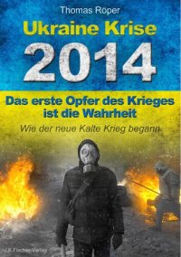 cover of the book Ukraine Krise 2014: das erste Opfer des Krieges ist die Wahrheit : wie der neue kalte Krieg begann