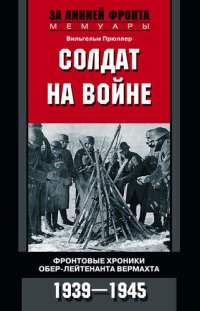 cover of the book Солдат на войне. Фронтовые хроники обер-лейтенанта вермахта. 1939 – 1945