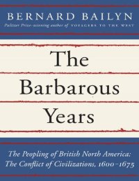 cover of the book The Barbarous Years_ The Peopling of British North America_ The Conflict of Civilizations, 1600-1675