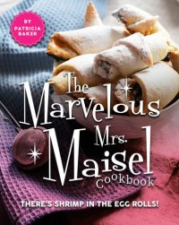 cover of the book The Marvelous Mrs. Maisel Cookbook: There's Shrimp in the Egg Rolls!