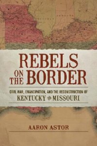 cover of the book Rebels on the Border: Civil War, Emancipation, and the Reconstruction of Kentucky and Missouri