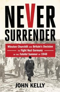 cover of the book Never Surrender: Winston Churchill and Britain's Decision to Fight Nazi Germany in the Fateful Summer of 1940