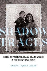 cover of the book Shadow Traces: Seeing Japanese/American and Ainu Women in Photographic Archives