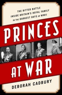 cover of the book Princes at War: The Bitter Battle Inside Britain's Royal Family in the Darkest Days of WWII