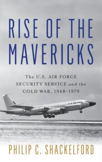 cover of the book Rise of the Mavericks: The U.S. Air Force Security Service and the Cold War