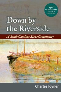 cover of the book Down by the Riverside: A South Carolina Slave Community, 25th Anniversary Edition