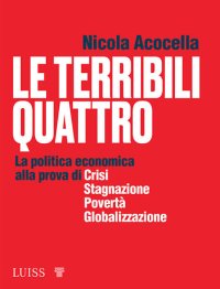 cover of the book Le terribili quattro la politica economica alla prova di crisi, stagnazione, povertà, globalizzazione