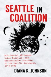 cover of the book Seattle in Coalition: Multiracial Alliances, Labor Politics, and Transnational Activism in the Pacific Northwest, 1970–1999