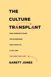 cover of the book The Culture Transplant: How Migrants Make the Economies They Move To a Lot Like the Ones They Left