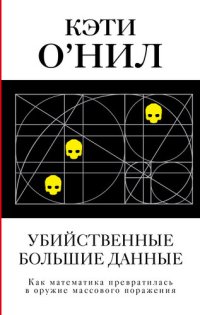 cover of the book Убийственные большие данные. Как математика превратилась в оружие массового поражения