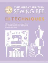 cover of the book The Great British Sewing Bee: The Techniques: All the Essential Tips, Advice and Tricks You Need to Improve Your Sewing Skills, Whatever Your Level