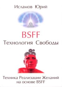 cover of the book BSFF (Be Set Free Fast). Технология Свободы: Техника Реализации Желаний на основе BSFF